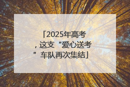2025年高考，这支“爱心送考”车队再次集结