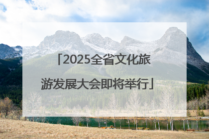 2025全省文化旅游发展大会即将举行