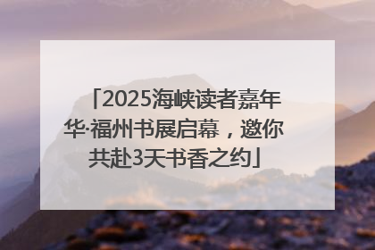 2025海峡读者嘉年华·福州书展启幕，邀你共赴3天书香之约