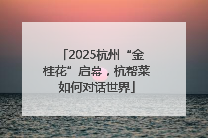 2025杭州“金桂花”启幕，杭帮菜如何对话世界