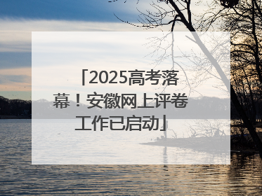 2025高考落幕！安徽网上评卷工作已启动