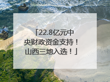 22.8亿元中央财政资金支持！山西三地入选！