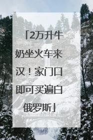 2万升牛奶坐火车来汉！家门口即可买遍白俄罗斯