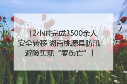 2小时完成3500余人安全转移 湖南桃源县防汛避险实现“零伤亡”