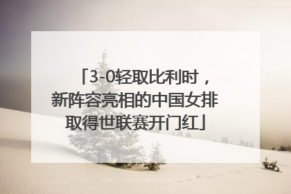 3-0轻取比利时，新阵容亮相的中国女排取得世联赛开门红
