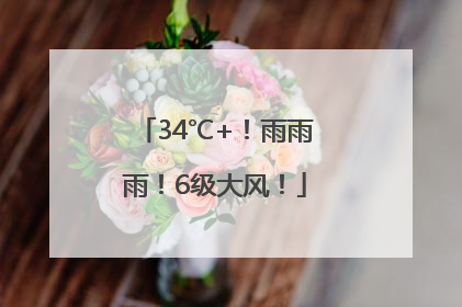34℃+！雨雨雨！6级大风！
