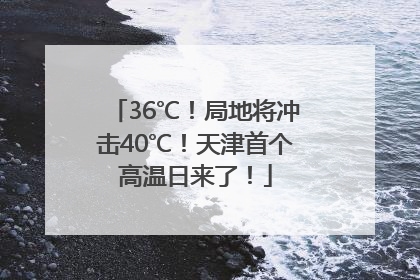 36℃！局地将冲击40℃！天津首个高温日来了！