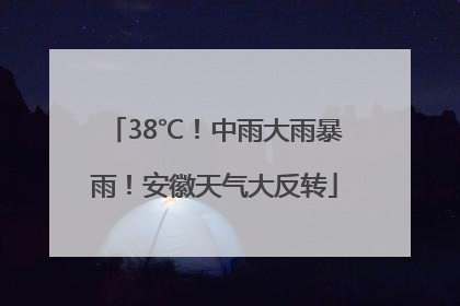38℃！中雨大雨暴雨！安徽天气大反转