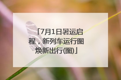 7月1日暑运启程，新列车运行图焕新出行(图)