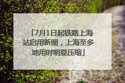 7月1日起铁路上海站启用新图，上海至多地用时明显压缩