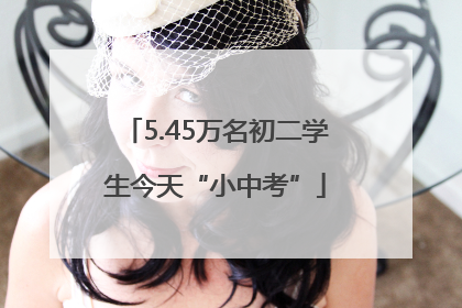 5.45万名初二学生今天“小中考”