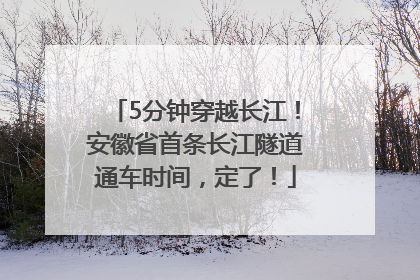 5分钟穿越长江！安徽省首条长江隧道通车时间，定了！