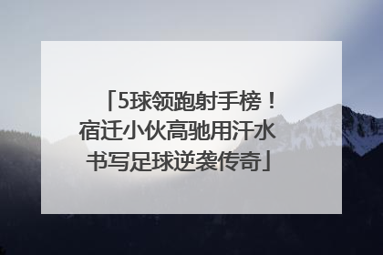 5球领跑射手榜！宿迁小伙高驰用汗水书写足球逆袭传奇