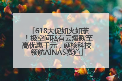 618大促如火如荼！极空间私有云爆款至高优惠千元，硬核科技领航AINAS赛道