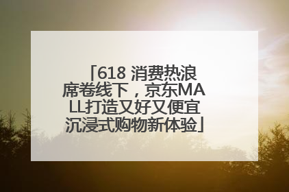 618 消费热浪席卷线下，京东MALL打造又好又便宜沉浸式购物新体验