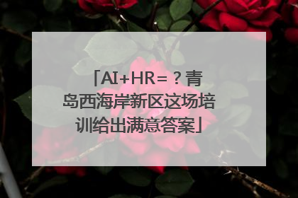 AI+HR=？青岛西海岸新区这场培训给出满意答案