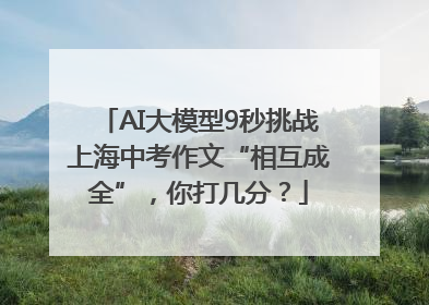AI大模型9秒挑战上海中考作文“相互成全”，你打几分？