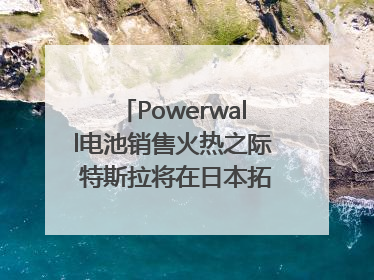 Powerwall电池销售火热之际 特斯拉将在日本拓展虚拟电厂业务