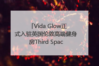 Vida Glow正式入驻英国伦敦高端健身房Third Space，携手共创高品质健康美丽生活哲学